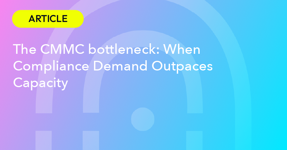 The CMMC bottleneck: When Compliance Demand Outpaces Capacity